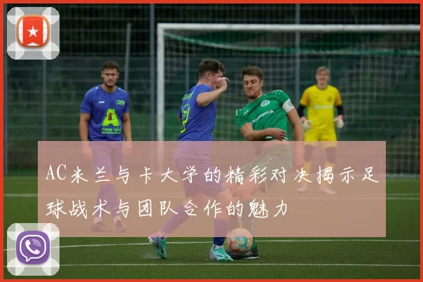 AC米兰与卡大学的精彩对决揭示足球战术与团队合作的魅力