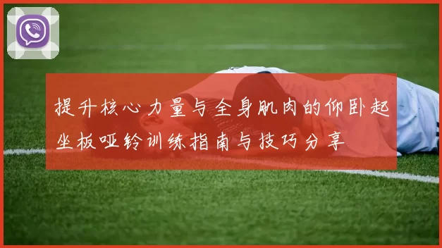 提升核心力量与全身肌肉的仰卧起坐板哑铃训练指南与技巧分享