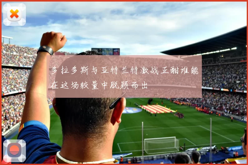 多拉多斯与亚特兰特激战正酣谁能在这场较量中脱颖而出
