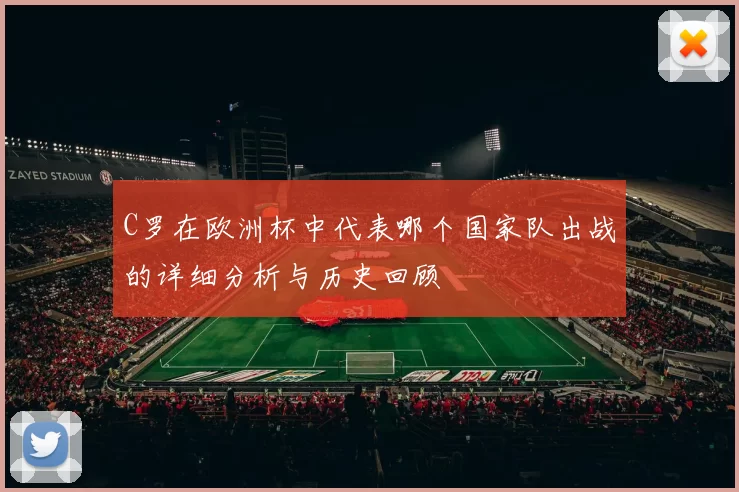 C罗在欧洲杯中代表哪个国家队出战的详细分析与历史回顾