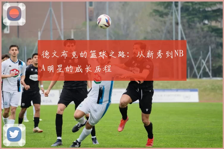 德文布克的篮球之路：从新秀到NBA明星的成长历程