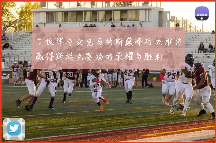 丁俊晖与麦克马纳斯巅峰对决谁将赢得斯诺克赛场的荣耀与胜利
