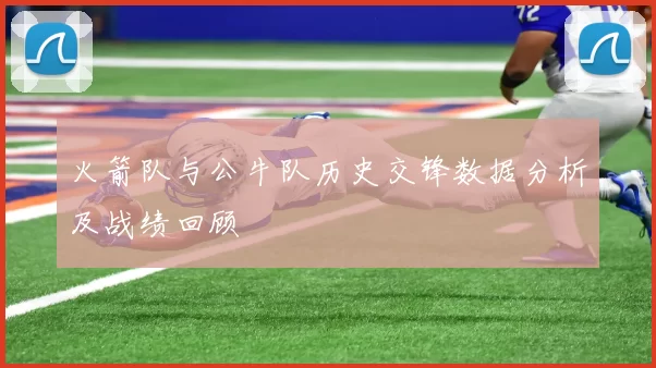 火箭队与公牛队历史交锋数据分析及战绩回顾