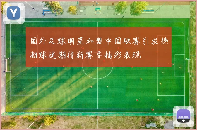 国外足球明星加盟中国联赛引发热潮球迷期待新赛季精彩表现