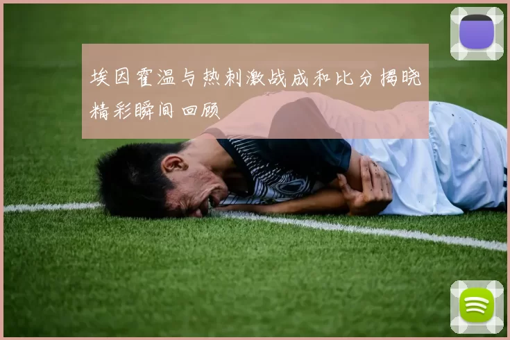 埃因霍温与热刺激战成和比分揭晓精彩瞬间回顾
