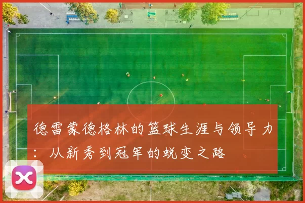 德雷蒙德格林的篮球生涯与领导力：从新秀到冠军的蜕变之路