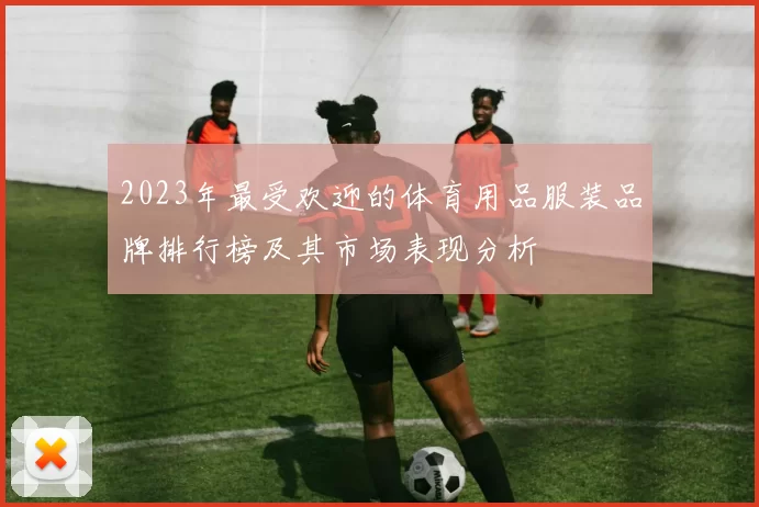 2023年最受欢迎的体育用品服装品牌排行榜及其市场表现分析